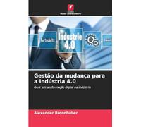 Gestão da mudança para a Indústria 4.0: Gerir a transformação digital na indústria