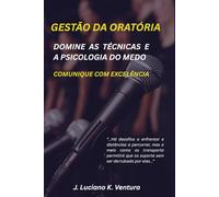 GESTÃO DA ORATÓRIA - DOMINE AS TÉCNICAS E A PSICOLOGIA DO MEDO: COMUNIQUE COM EXCELÊNCIA