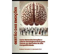 GESTÃO DAS EMOÇÕES: Como Gerenciar Emoções e Liderar Estrategicamente para Vencer em Mercados de Alta Competitividade.