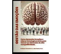 GESTÃO DAS EMOÇÕES: Como Gerenciar Emoções e Liderar Estrategicamente para Vencer em Mercados de Alta Competitividade.