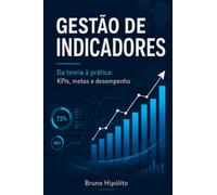 GESTÃO DE INDICADORES: Da teoria à prática: KPIs, metas e desempenho