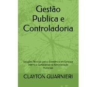 Gestão Publica e Controladoria: Soluções Técnicas para a Excelência em Controle Interno e Compliance na Administração Municipal
