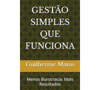 GESTÃO SIMPLES QUE FUNCIONA: Menos Burocracia. Mais Resultados