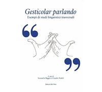 Gesticolar parlando. Esempi di studi linguistici trasversali. Ediz. critica