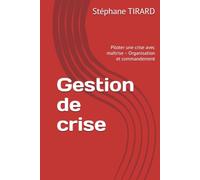 Gestion de crise: Piloter une crise avec maîtrise - Organisation et commandement