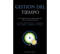 Gestión Del Tiempo: Cómo organizar mejor su tiempo, trabajar más duro y ev...