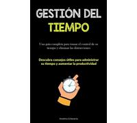 Gestión Del Tiempo: Una guía completa para tomar el control de su tiempo y...