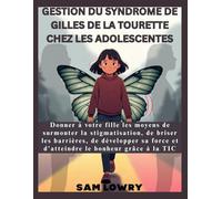 Gestion du syndrome de Gilles de La Tourette chez les adolescentes: Donner à votre fille les moyens de surmonter la stigmatisation, de briser les barrières, de développer sa force et d'atteindre le bo