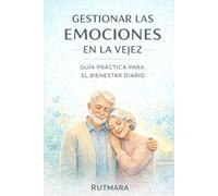 GESTIONAR LAS EMOCIONES EN LA VEJEZ: Guía práctica para el bienestar diario