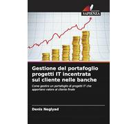 Gestione del portafoglio progetti IT incentrata sul cliente nelle banche: Come gestire un portafoglio di progetti IT che apportano valore al cliente finale
