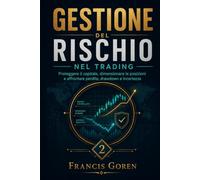 GESTIONE DEL RISCHIO NEL TRADING: Proteggere il capitale, dimensionare le posizioni e affrontare perdite, drawdown e incertezza