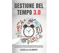 Gestione del tempo 3.0. La guida più completa per raggiungere il successo sconfiggendo la procrastinazione e le cattive abitudini