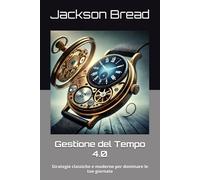 Gestione del Tempo 4.0: Strategie classiche e moderne per dominare le tue giornate