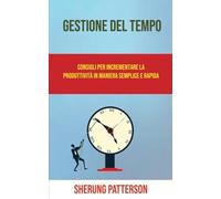 Gestione Del Tempo: Consigli Per Incrementare La Produttività In Maniera Semplice E Rapida