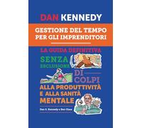 GESTIONE DEL TEMPO PER GLI IMPRENDITORI: La guida definitiva senza esclusione di colpi alla produttività e alla sanità mentale