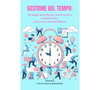 GESTIONE DEL TEMPO: Strategie per aumentare la produttività e vivere una vita equilibrata