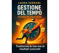 Gestione del tempo tecniche pratiche: trasforma le tue ore in risultati concreti: Metodi operativi di pianificazione, priorità ed esecuzione per aumentare produttività e focus ogni giorno