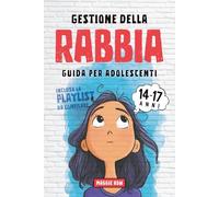 Gestione della rabbia per adolescenti 14-17 anni: Una guida con attività pratiche per calmare la mente, il corpo e le emozioni