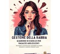 Gestione Della Rabbia Quaderno Di Esercizi per Ragazze Adolescenti: Strumenti e tecniche per controllare le proprie emozioni e costruire relazioni sane