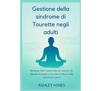 Gestione della sindrome di Tourette negli adulti: Strategie CBIT comprovate per ridurre i tic, alleviare lo stress e ritrovare la fiducia nella vita di tutti i giorni