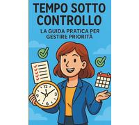 Gestione Delle Priorità: Strategie semplici ed efficaci per organizzare le giornate, ridurre lo stress e ritrovare tempo per ciò che conta davvero