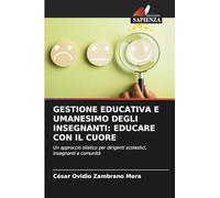 GESTIONE EDUCATIVA E UMANESIMO DEGLI INSEGNANTI: EDUCARE CON IL CUORE: Un approccio olistico per dirigenti scolastici, insegnanti e comunità