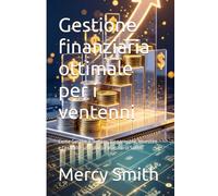 Gestione finanziaria ottimale per i ventenni: Come Gestire il Denaro, Risparmiare, Investire e Costruire un Futuro Finanziario Solido
