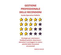 GESTIONE PROFESSIONALE DELLE RECENSIONI - Guida Operativa HoReCa: Strategie per valorizzare i feedback positivi, disarmare i detrattori e proteggere la vostra attività dalle recensioni strumentali