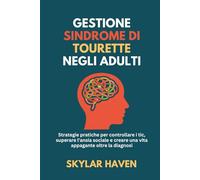 Gestione Sindrome di Tourette negli adulti: Strategie pratiche per controllare i tic, superare l'ansia sociale e creare una vita appagante oltre la diagnosi