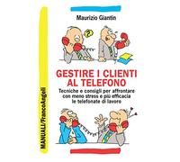 Gestire i clienti al telefono. Tecniche e consigli per affrontare con meno stress e più efficacia le telefonate di lavoro