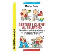 Gestire i clienti al telefono. Tecniche e consigli per affrontare con meno stress e più efficacia le telefonate di lavoro