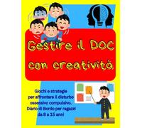 Gestire il DOC con creatività: Giochi e strategie per affrontare il disturbo ossessivo compulsivo. Diario di Bordo per ragazzi da 8 a 15 anni