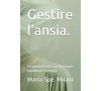 Gestire l’ansia. Strumenti Pratici per Ritrovare Equilibrio e Serenità.