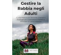 Gestire la Rabbia negli Adulti: Guida Pratica con Tecniche, Esempi e Strategie per Controllare la Rabbia e Ritrovare la Calma Interiore