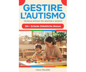 GESTIRE L'AUTISMO - Tecniche Efficaci per Genitori e Docenti: Strategie, Attività e Giochi Educativi per Favorire lo Sviluppo dei Bambini con Autismo + Bonus: Oltre 50 Schede Didattiche