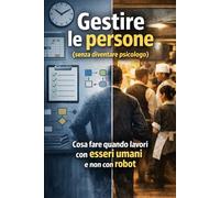 Gestire le persone (senza diventare psicologo): Cosa fare quando lavori con esseri umani e non robot