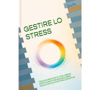 GESTIRE LO STRESS: TECNICHE PRATICHE DI INTELLIGENZA EMOTIVA PER RITROVARE EQUILIBRIO, CALMA MENTALE E CONTROLLO EMOTIVO.