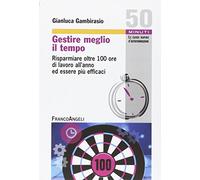 Gestire meglio il tempo. Risparmiare oltre 100 ore di lavoro all'anno ed essere più efficaci