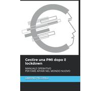 Gestire una PMI dopo il lockdown: MANUALE OPERATIVO PER FARE AFFARI NEL MONDO NUOVO