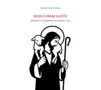 GESÙ A MANI VUOTE: Meditazioni evangeliche tra esegesi e vita