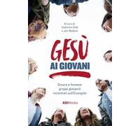 Gesù ai giovani. Creare e formare gruppi giovanili incentrati sull'Evangelo. Nuova ediz.