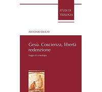 Gesù. Coscienza, libertà, redenzione. Saggio di cristologia
