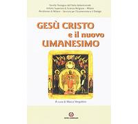 Gesù Cristo e il nuovo umanesimo. L'umanesimo cristiano di fronte alle nuove sfide del mondo contemporaneo