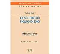 Gesù Cristo figlio di Dio. Vicenda storica e sviluppi della tradizione ecclesiale. Nuova ediz.