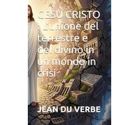 GESU CRISTO : L’unione del terrestre e del divino in un mondo in crisi