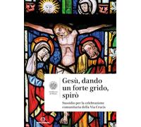 Gesù, dando un forte grido, spirò. Sussidio per la celebrazione comunitaria della Via Crucis