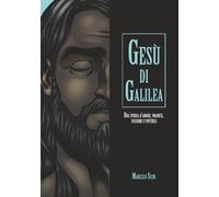 Gesù di Galilea: Una storia di amore, volontà, passione e potenza