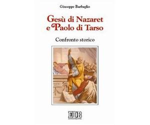 Gesù di Nazaret e Paolo di Tarso. Confronto storico - Barbaglio Giuseppe