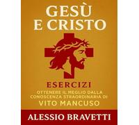 Gesù e Cristo Eserciz: Ottenere il Meglio dalla Conoscenza Straordinaria di Vito Mancuso
