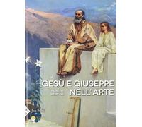Gesù e Giuseppe nell'arte. Storia di una paternità eccezionale. Ediz. a colori